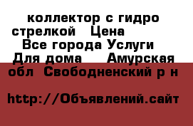 коллектор с гидро стрелкой › Цена ­ 8 000 - Все города Услуги » Для дома   . Амурская обл.,Свободненский р-н